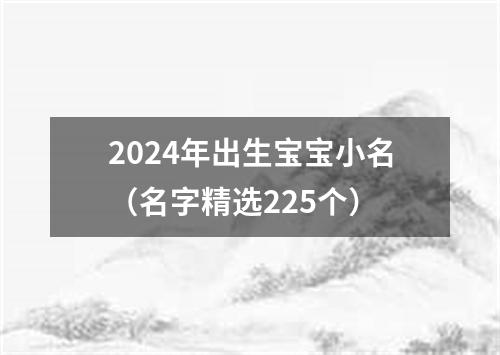 2024年出生宝宝小名（名字精选225个）