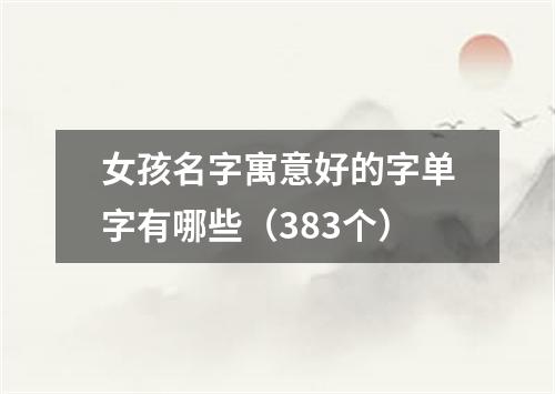 女孩名字寓意好的字单字有哪些（383个）