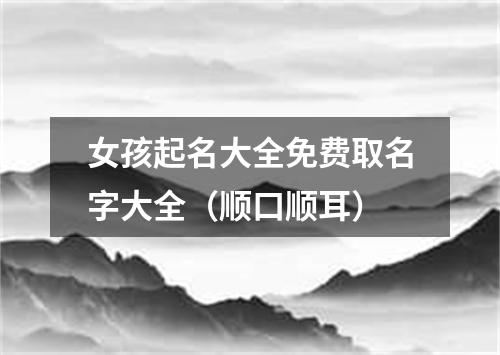 女孩起名大全免费取名字大全（顺口顺耳）