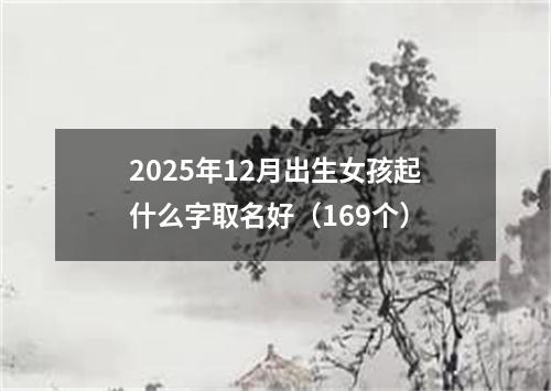 2025年12月出生女孩起什么字取名好（169个）