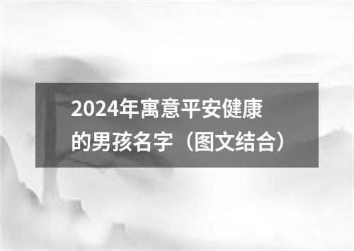 2024年寓意平安健康的男孩名字（图文结合）