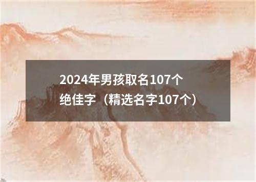 2024年男孩取名107个绝佳字（精选名字107个）