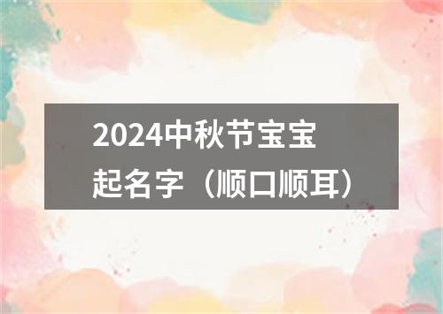 2024中秋节宝宝起名字（顺口顺耳）