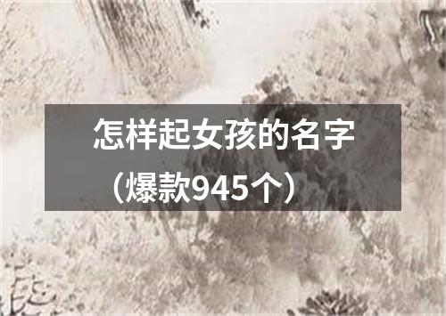 怎样起女孩的名字（爆款945个）