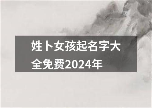 姓卜女孩起名字大全免费2024年