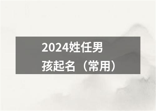 2024姓任男孩起名（常用）