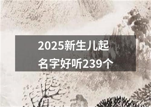 2025新生儿起名字好听239个