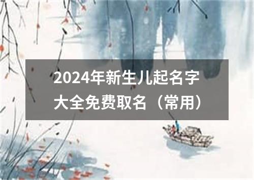 2024年新生儿起名字大全免费取名（常用）