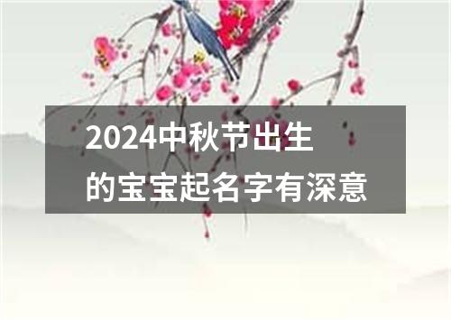 2024中秋节出生的宝宝起名字有深意