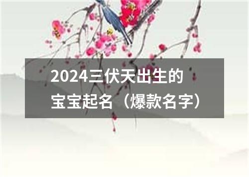 2024三伏天出生的宝宝起名（爆款名字）