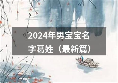 2024年男宝宝名字葛姓（最新篇）