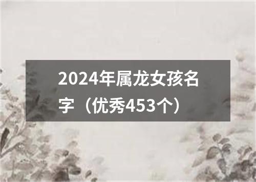 2024年属龙女孩名字（优秀453个）