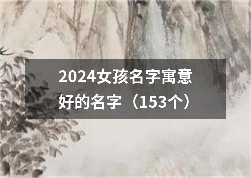 2024女孩名字寓意好的名字（153个）