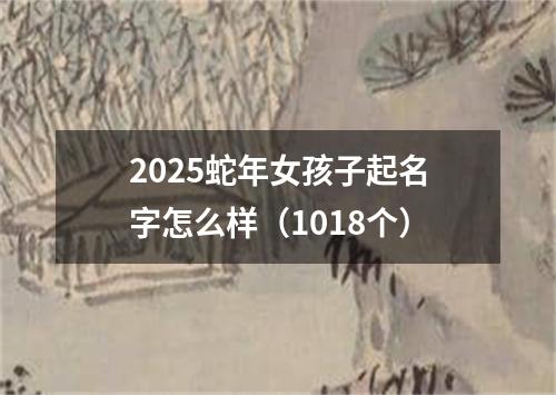 2025蛇年女孩子起名字怎么样（1018个）