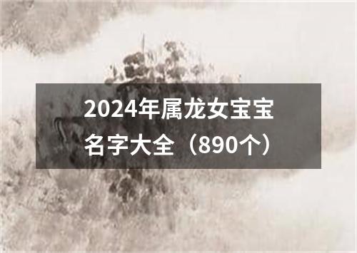 2024年属龙女宝宝名字大全（890个）