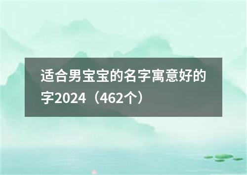 适合男宝宝的名字寓意好的字2024（462个）