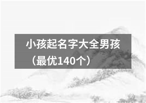 小孩起名字大全男孩（最优140个）