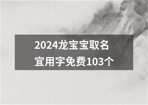 2024龙宝宝取名宜用字免费103个