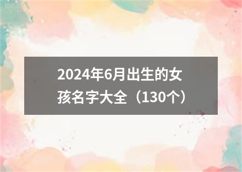 2024年6月出生的女孩名字大全（130个）