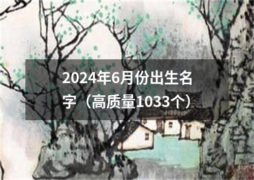 2024年6月份出生名字（高质量1033个）