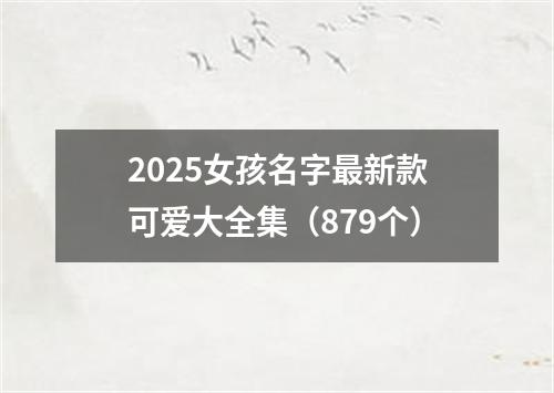 2025女孩名字最新款可爱大全集（879个）