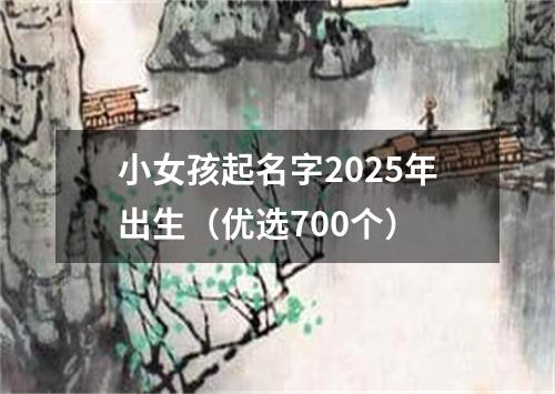 小女孩起名字2025年出生（优选700个）