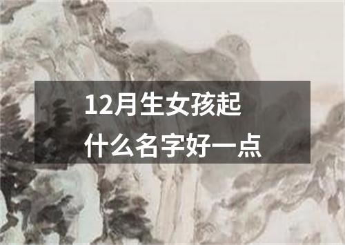 12月生女孩起什么名字好一点