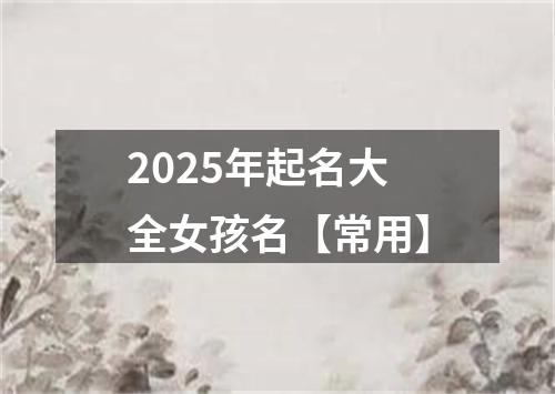 2025年起名大全女孩名【常用】