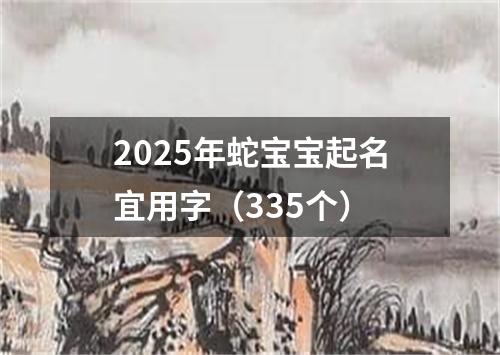 2025年蛇宝宝起名宜用字（335个）