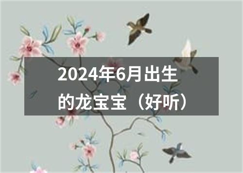 2024年6月出生的龙宝宝（好听）