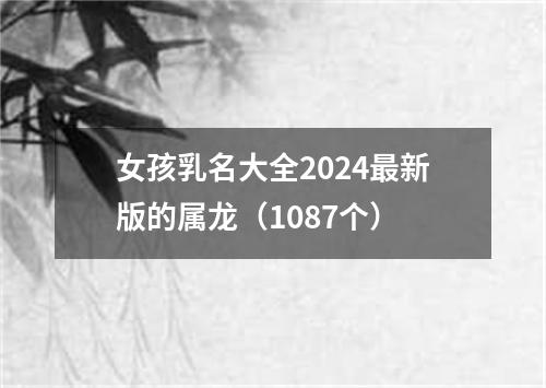 女孩乳名大全2024最新版的属龙（1087个）