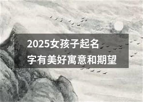 2025女孩子起名字有美好寓意和期望