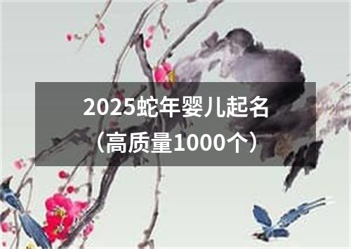 2025蛇年婴儿起名（高质量1000个）