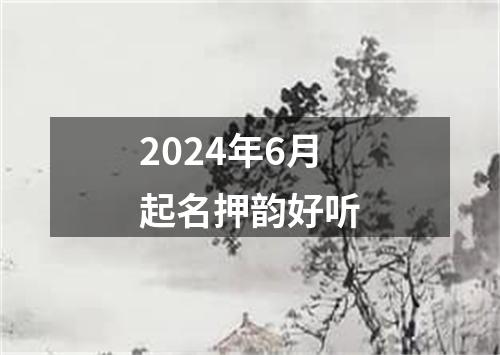 2024年6月起名押韵好听