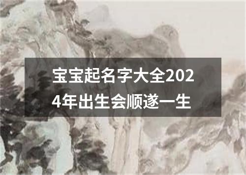 宝宝起名字大全2024年出生会顺遂一生