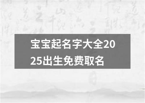 宝宝起名字大全2025出生免费取名