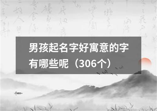 男孩起名字好寓意的字有哪些呢（306个）