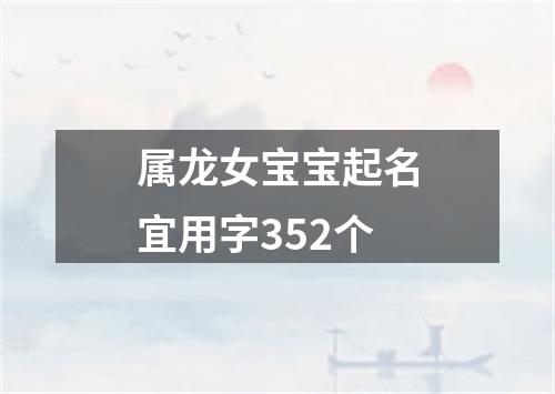 属龙女宝宝起名宜用字352个