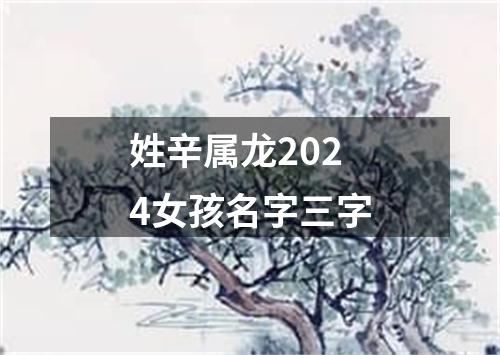 姓辛属龙2024女孩名字三字