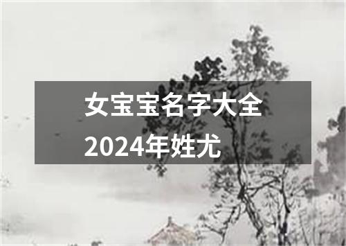 女宝宝名字大全2024年姓尤