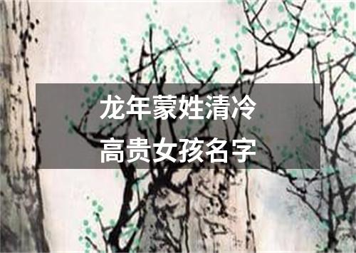 龙年蒙姓清冷高贵女孩名字