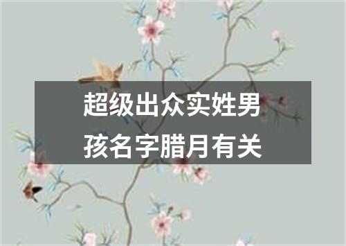 超级出众实姓男孩名字腊月有关