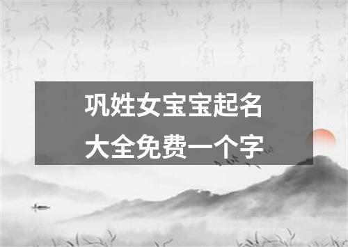 巩姓女宝宝起名大全免费一个字