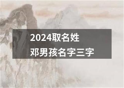 2024取名姓邓男孩名字三字