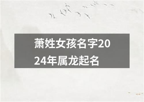 萧姓女孩名字2024年属龙起名