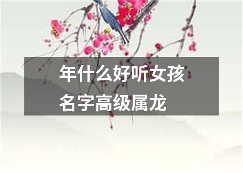 年什么好听女孩名字高级属龙