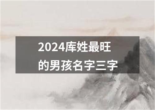 2024库姓最旺的男孩名字三字