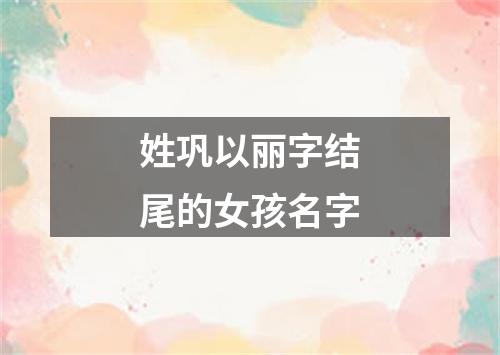 姓巩以丽字结尾的女孩名字