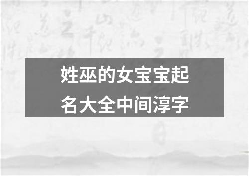 姓巫的女宝宝起名大全中间淳字