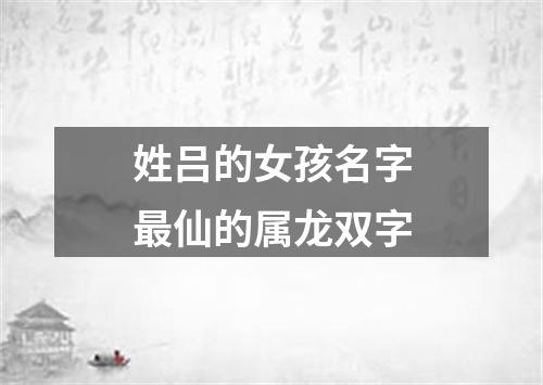 姓吕的女孩名字最仙的属龙双字